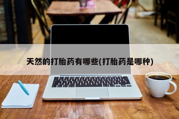怀孕大月份能不能用米非司酮天然的打胎药有哪些(打胎药是哪种)