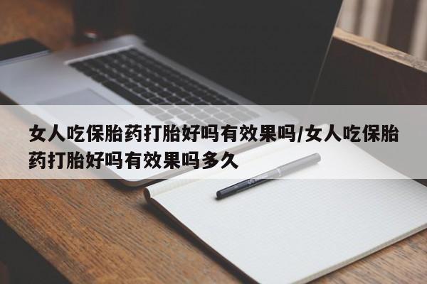 怀孕大月份能不能用米非司酮女人吃保胎药打胎好吗有效果吗/女人吃保胎药打胎好吗有效果吗多久