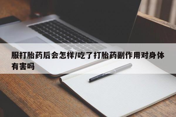怀孕大月份能不能用米非司酮服打胎药后会怎样/吃了打胎药副作用对身体有害吗