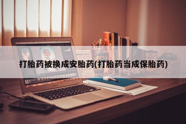 怀孕大月份能不能用米非司酮打胎药被换成安胎药(打胎药当成保胎药)
