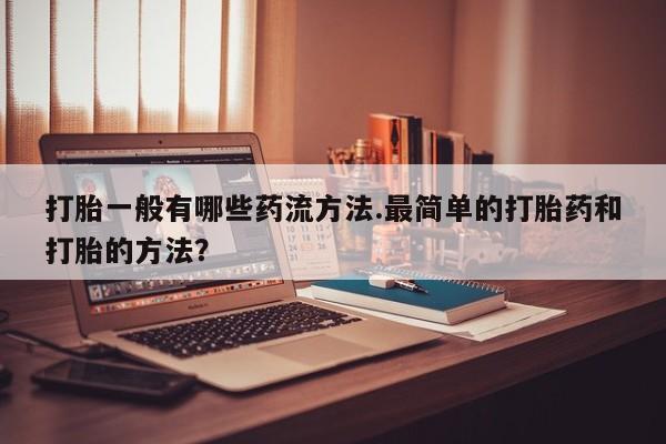 怀孕大月份能不能用米非司酮打胎一般有哪些药流方法.最简单的打胎药和打胎的方法？