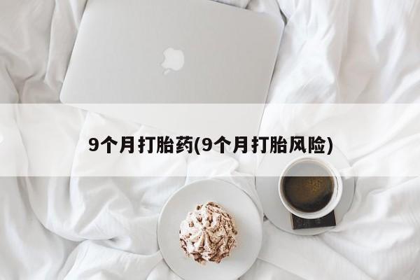 怀孕大月份能不能用米非司酮9个月打胎药(9个月打胎风险)