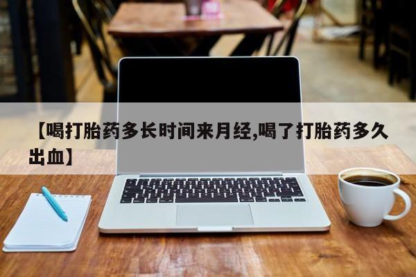 怀孕大月份能不能用米非司酮【喝打胎药多长时间来月经,喝了打胎药多久出血】