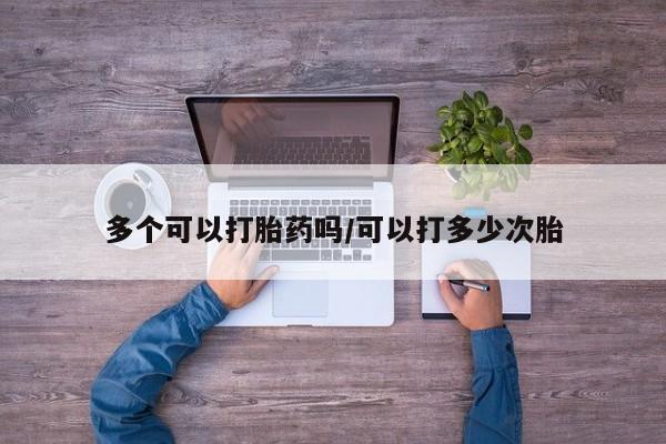 怀孕大月份能不能用米非司酮多个可以打胎药吗/可以打多少次胎