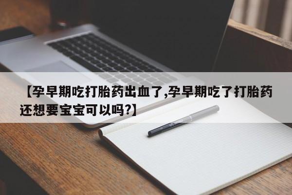 怀孕大月份能不能用米非司酮【孕早期吃打胎药出血了,孕早期吃了打胎药还想要宝宝可以吗?】