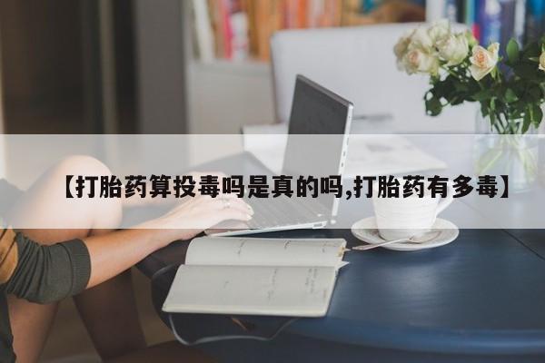 怀孕大月份能不能用米非司酮【打胎药算投毒吗是真的吗,打胎药有多毒】