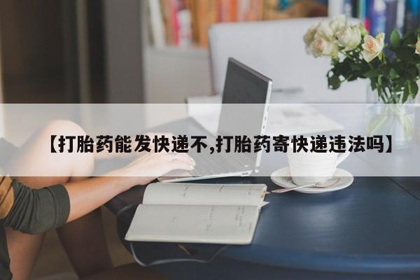 怀孕大月份能不能用米非司酮【打胎药能发快递不,打胎药寄快递违法吗】