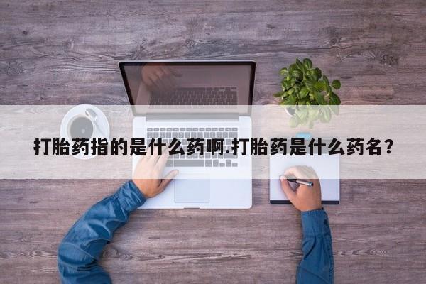 怀孕大月份能不能用米非司酮打胎药指的是什么药啊.打胎药是什么药名？