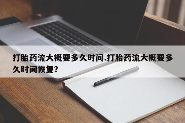 怀孕大月份能不能用米非司酮打胎药流大概要多久时间.打胎药流大概要多久时间恢复？