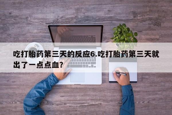 怀孕大月份能不能用米非司酮吃打胎药第三天的反应6.吃打胎药第三天就出了一点点血？