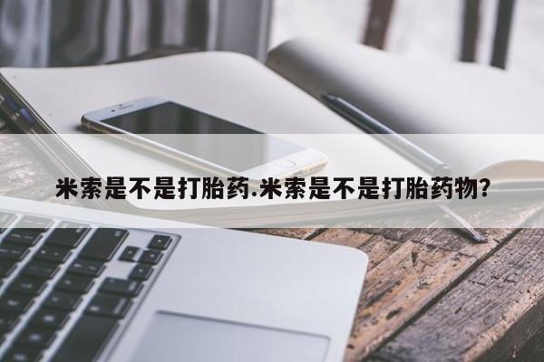 怀孕大月份能不能用米非司酮米索是不是打胎药.米索是不是打胎药物？