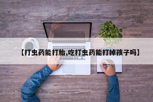 怀孕大月份能不能用米非司酮【打虫药能打胎,吃打虫药能打掉孩子吗】