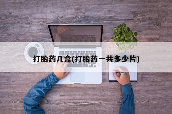 怀孕大月份能不能用米非司酮打胎药几盒(打胎药一共多少片)