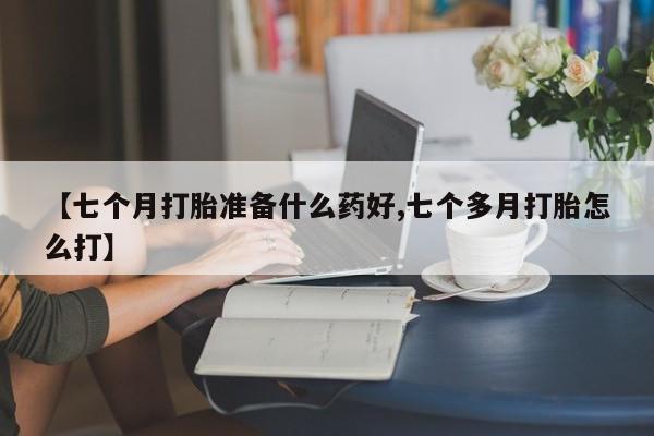 怀孕大月份能不能用米非司酮【七个月打胎准备什么药好,七个多月打胎怎么打】