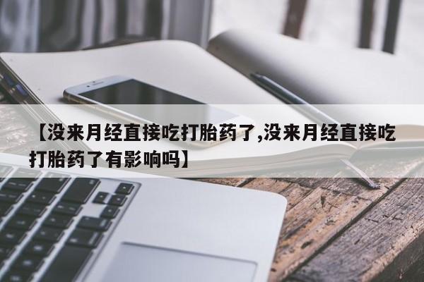 怀孕大月份能不能用米非司酮【没来月经直接吃打胎药了,没来月经直接吃打胎药了有影响吗】