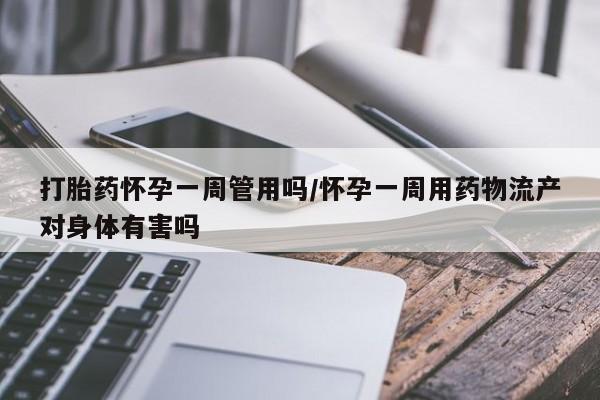 怀孕大月份能不能用米非司酮打胎药怀孕一周管用吗/怀孕一周用药物流产对身体有害吗