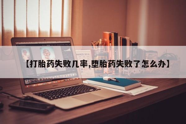 怀孕大月份能不能用米非司酮【打胎药失败几率,堕胎药失败了怎么办】