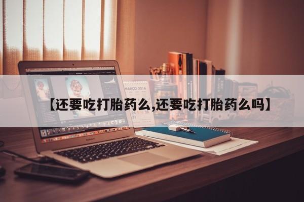 怀孕大月份能不能用米非司酮【还要吃打胎药么,还要吃打胎药么吗】