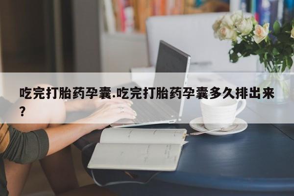 怀孕大月份能不能用米非司酮吃完打胎药孕囊.吃完打胎药孕囊多久排出来？