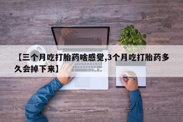 怀孕大月份能不能用米非司酮【三个月吃打胎药啥感觉,3个月吃打胎药多久会掉下来】
