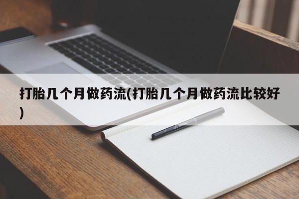 怀孕大月份能不能用米非司酮打胎几个月做药流(打胎几个月做药流比较好)