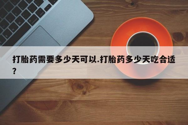 怀孕大月份能不能用米非司酮打胎药需要多少天可以.打胎药多少天吃合适？