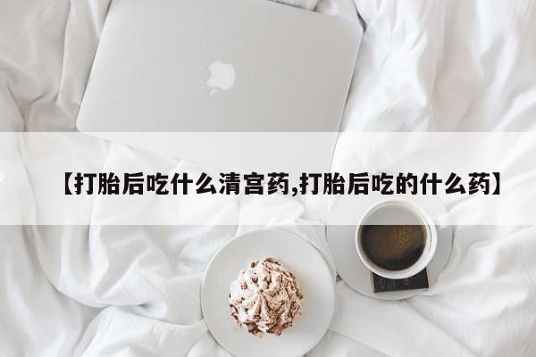 怀孕大月份能不能用米非司酮【打胎后吃什么清宫药,打胎后吃的什么药】