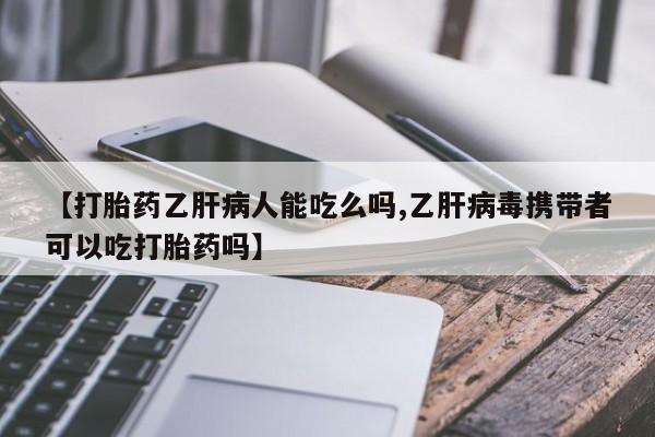 怀孕大月份能不能用米非司酮【打胎药乙肝病人能吃么吗,乙肝病毒携带者可以吃打胎药吗】