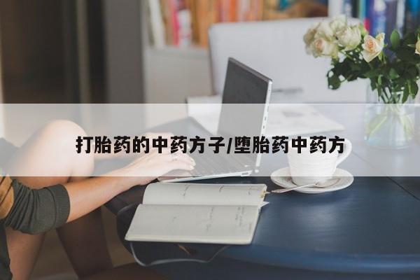怀孕大月份能不能用米非司酮打胎药的中药方子/堕胎药中药方