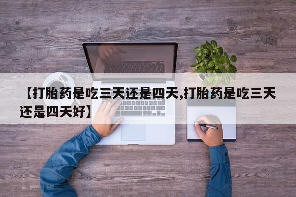 怀孕大月份能不能用米非司酮【打胎药是吃三天还是四天,打胎药是吃三天还是四天好】