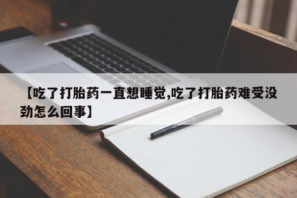 怀孕大月份能不能用米非司酮【吃了打胎药一直想睡觉,吃了打胎药难受没劲怎么回事】