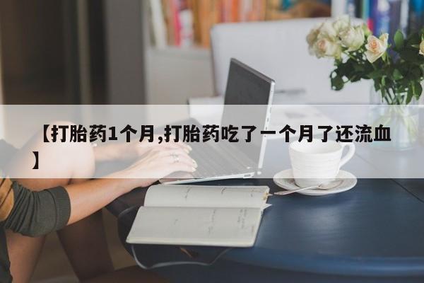 怀孕大月份能不能用米非司酮【打胎药1个月,打胎药吃了一个月了还流血】