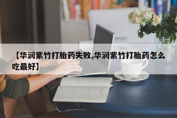 怀孕大月份能不能用米非司酮【华润紫竹打胎药失败,华润紫竹打胎药怎么吃最好】