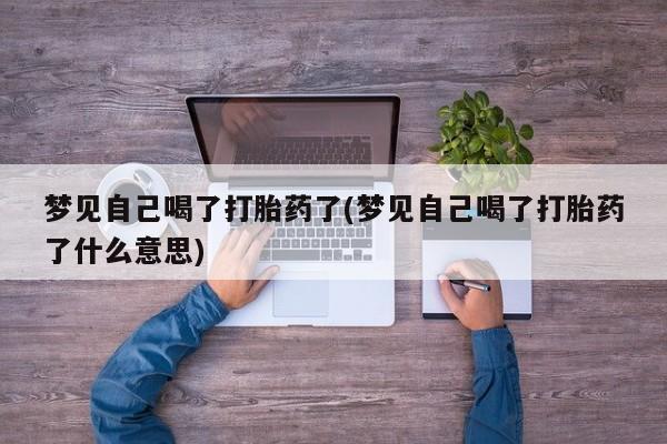 怀孕大月份能不能用米非司酮梦见自己喝了打胎药了(梦见自己喝了打胎药了什么意思)
