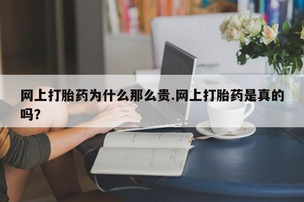 怀孕大月份能不能用米非司酮网上打胎药为什么那么贵.网上打胎药是真的吗？