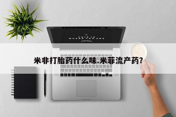 怀孕大月份能不能用米非司酮米非打胎药什么味.米菲流产药？