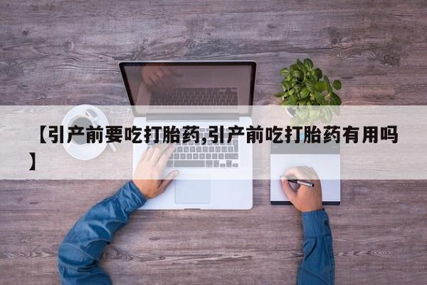 怀孕大月份能不能用米非司酮【引产前要吃打胎药,引产前吃打胎药有用吗】
