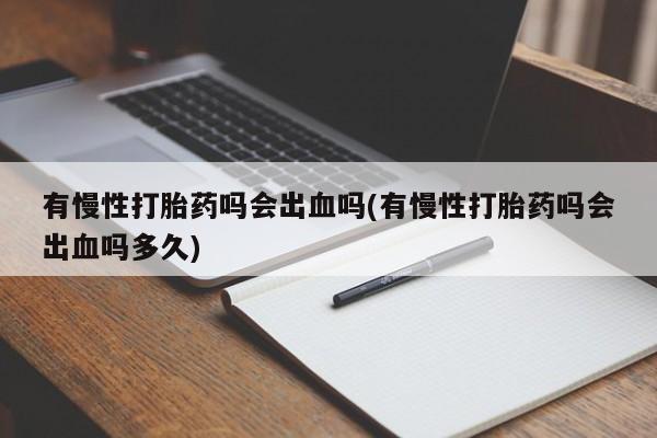 怀孕大月份能不能用米非司酮有慢性打胎药吗会出血吗(有慢性打胎药吗会出血吗多久)