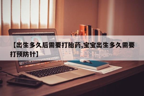 怀孕大月份能不能用米非司酮【出生多久后需要打胎药,宝宝出生多久需要打预防针】