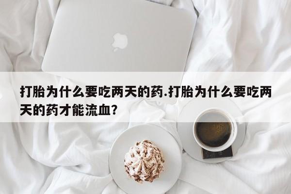 怀孕大月份能不能用米非司酮打胎为什么要吃两天的药.打胎为什么要吃两天的药才能流血？
