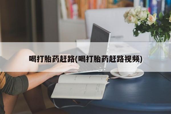 怀孕大月份能不能用米非司酮喝打胎药赶路(喝打胎药赶路视频)
