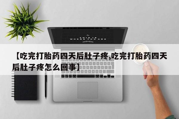 怀孕大月份能不能用米非司酮【吃完打胎药四天后肚子疼,吃完打胎药四天后肚子疼怎么回事】