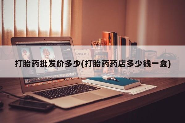 怀孕大月份能不能用米非司酮打胎药批发价多少(打胎药药店多少钱一盒)