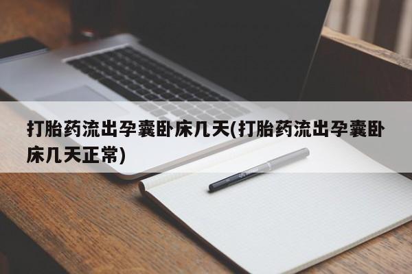 怀孕大月份能不能用米非司酮打胎药流出孕囊卧床几天(打胎药流出孕囊卧床几天正常)