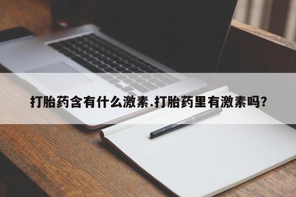 怀孕大月份能不能用米非司酮打胎药含有什么激素.打胎药里有激素吗？