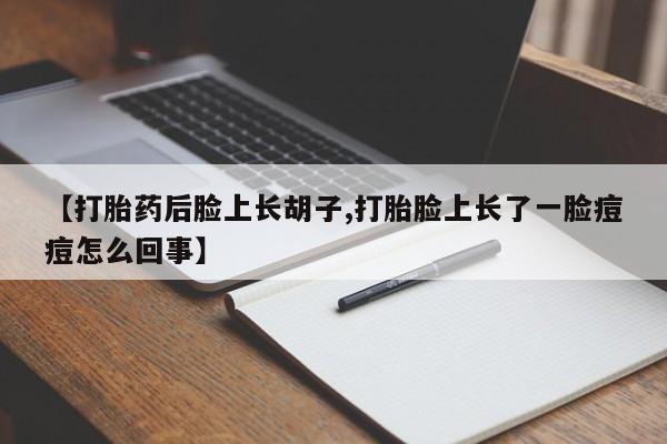 怀孕大月份能不能用米非司酮【打胎药后脸上长胡子,打胎脸上长了一脸痘痘怎么回事】
