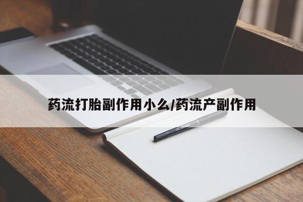 怀孕大月份能不能用米非司酮药流打胎副作用小么/药流产副作用