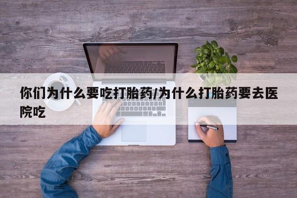 怀孕大月份能不能用米非司酮你们为什么要吃打胎药/为什么打胎药要去医院吃