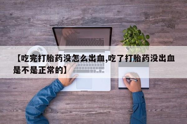 怀孕大月份能不能用米非司酮【吃完打胎药没怎么出血,吃了打胎药没出血是不是正常的】