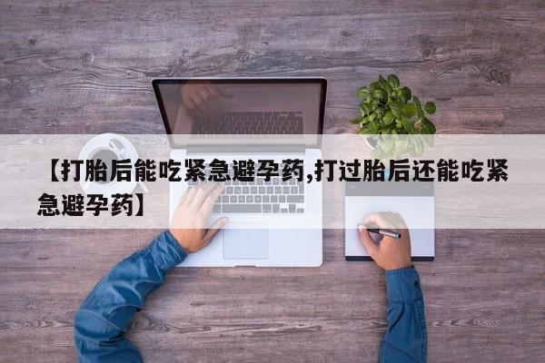 怀孕大月份能不能用米非司酮【打胎后能吃紧急避孕药,打过胎后还能吃紧急避孕药】